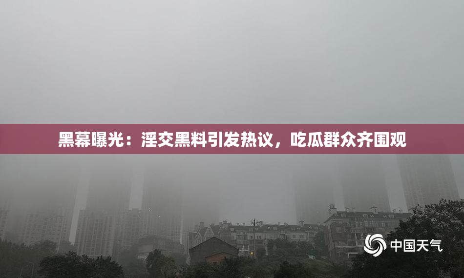 黑幕曝光：淫交黑料引发热议，吃瓜群众齐围观