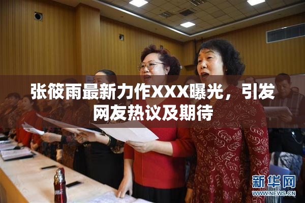 张筱雨最新力作XXX曝光，引发网友热议及期待
