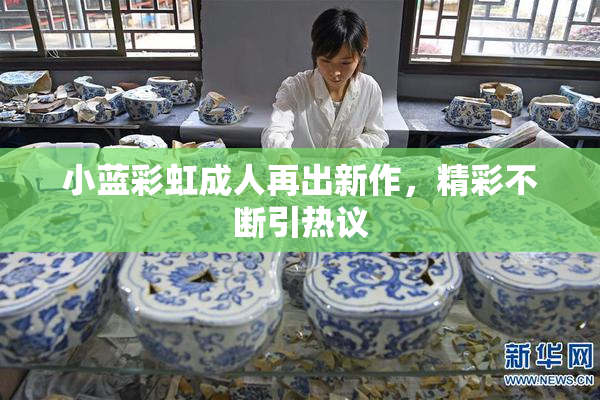 小蓝彩虹成人再出新作，精彩不断引热议