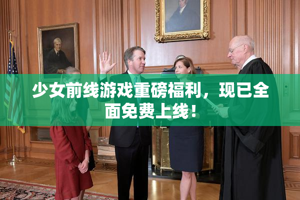 少女前线游戏重磅福利，现已全面免费上线！