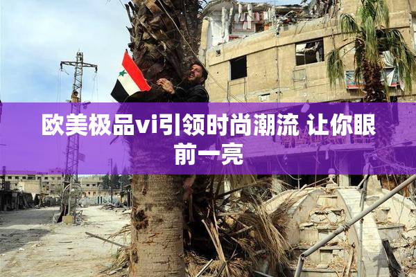 欧美极品vi引领时尚潮流 让你眼前一亮