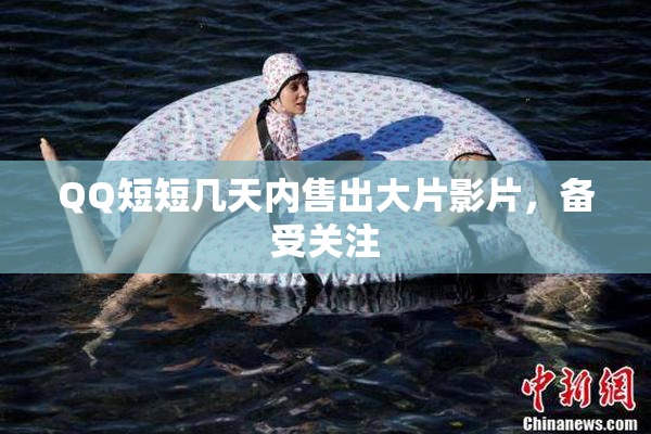 QQ短短几天内售出大片影片，备受关注