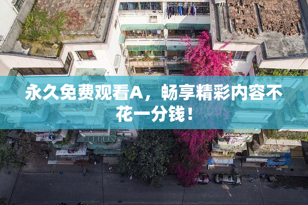 永久免费观看A，畅享精彩内容不花一分钱！
