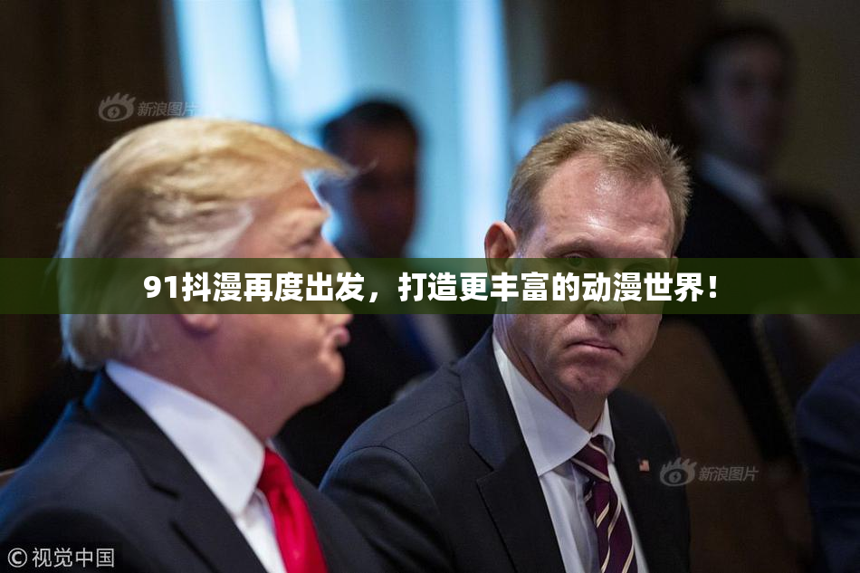 91抖漫再度出发，打造更丰富的动漫世界！
