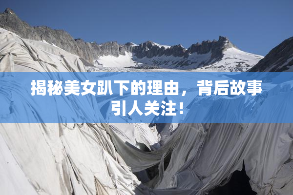 揭秘美女趴下的理由，背后故事引人关注！
