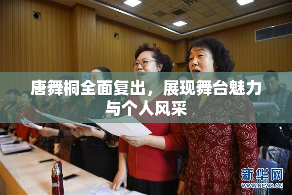 唐舞桐全面复出，展现舞台魅力与个人风采