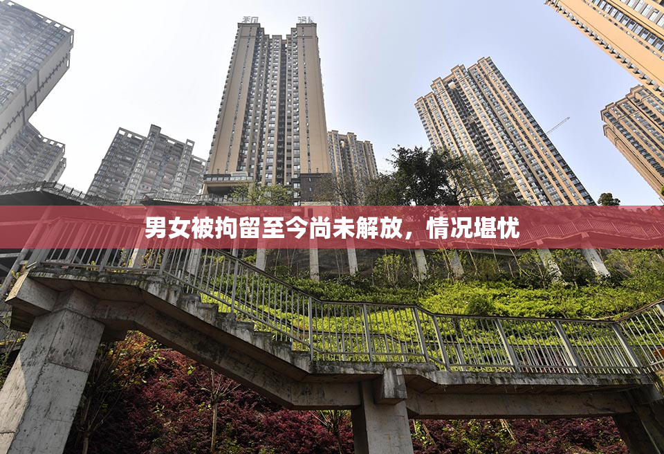 男女被拘留至今尚未解放，情况堪忧