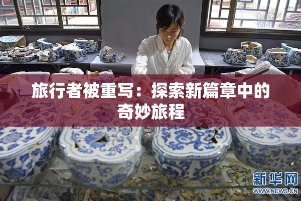 旅行者被重写：探索新篇章中的奇妙旅程