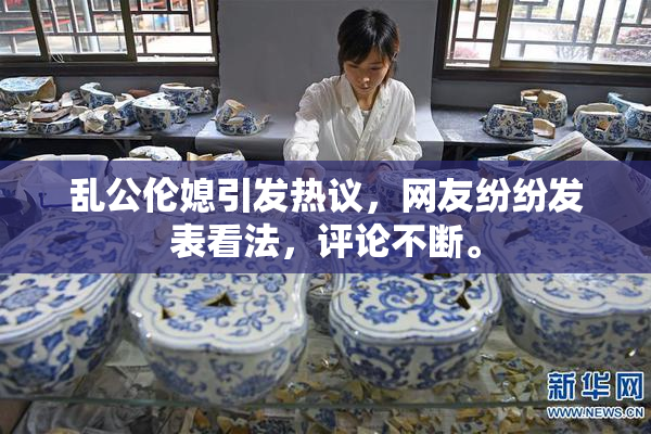 乱公伦媳引发热议，网友纷纷发表看法，评论不断。