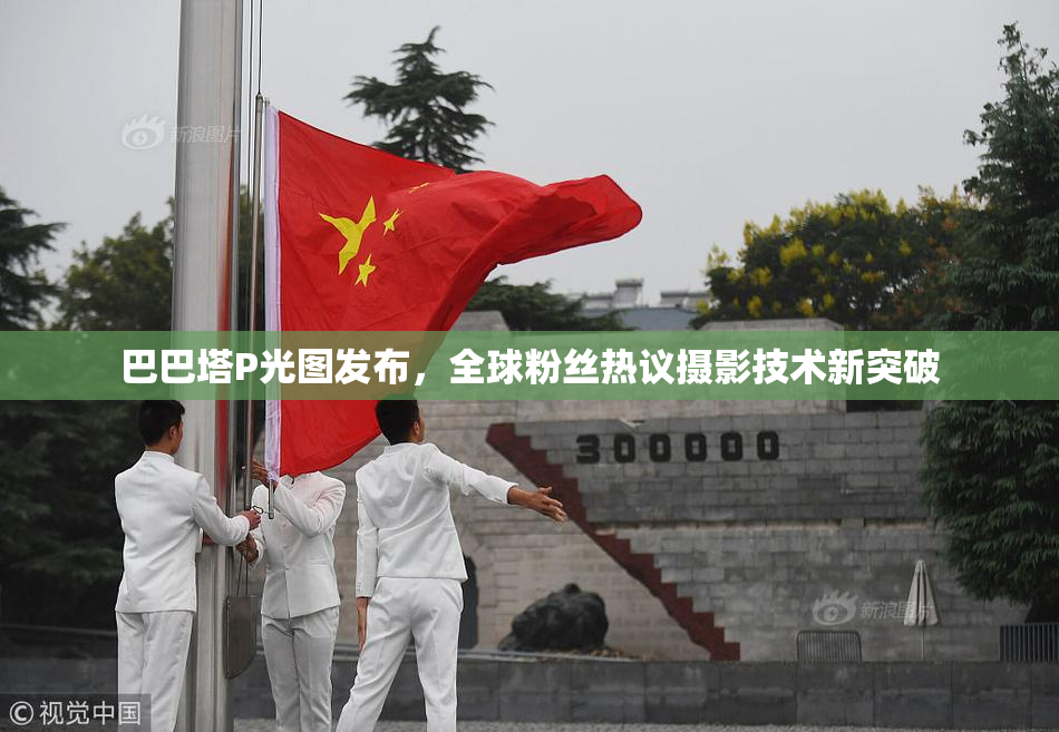 巴巴塔P光图发布，全球粉丝热议摄影技术新突破