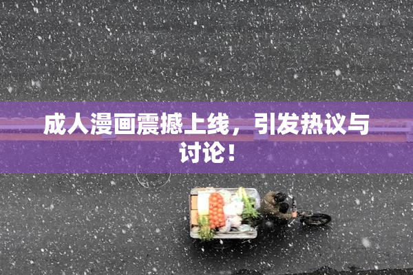 成人漫画震撼上线，引发热议与讨论！