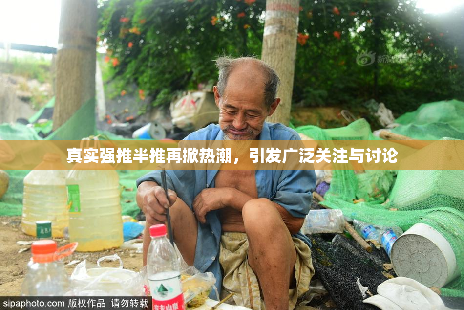 真实强推半推再掀热潮，引发广泛关注与讨论
