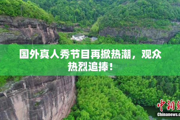 国外真人秀节目再掀热潮，观众热烈追捧！