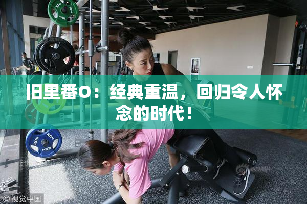 旧里番O：经典重温，回归令人怀念的时代！
