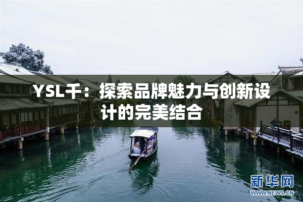 YSL千：探索品牌魅力与创新设计的完美结合