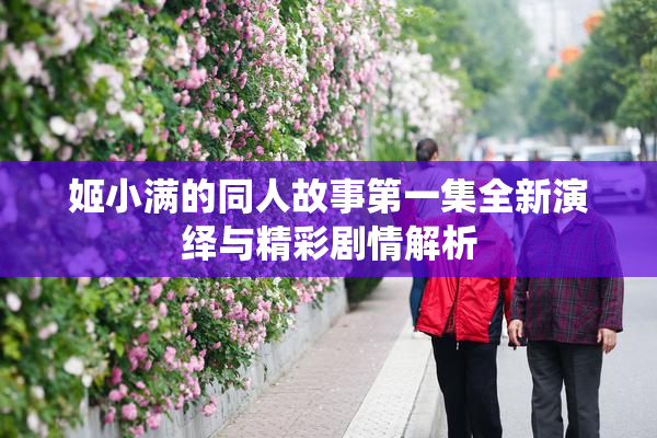姬小满的同人故事第一集全新演绎与精彩剧情解析