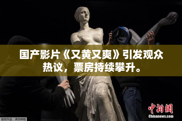 国产影片《又黄又爽》引发观众热议，票房持续攀升。
