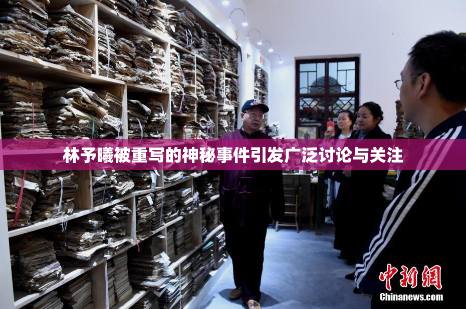 林予曦被重写的神秘事件引发广泛讨论与关注