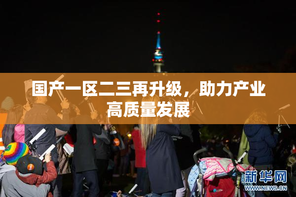 国产一区二三再升级，助力产业高质量发展
