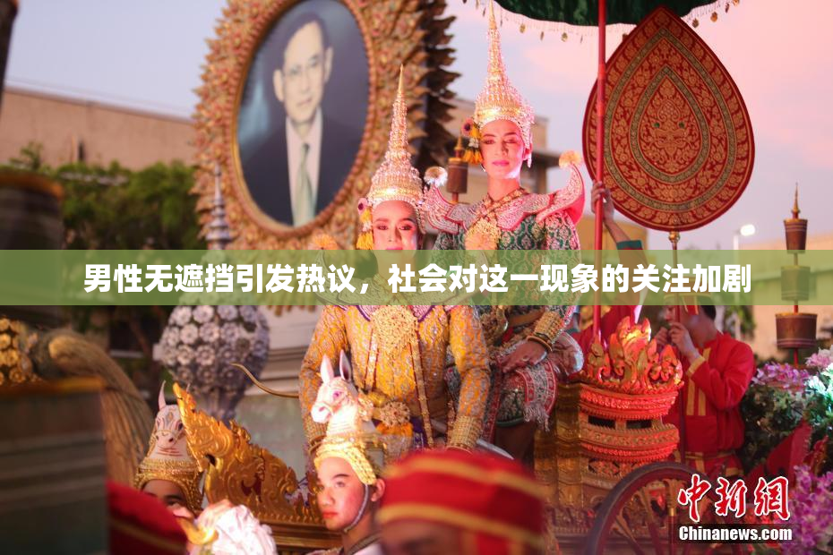 男性无遮挡引发热议，社会对这一现象的关注加剧