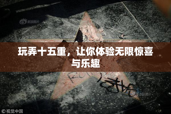 玩弄十五重，让你体验无限惊喜与乐趣