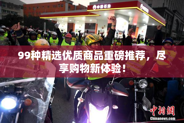 99种精选优质商品重磅推荐，尽享购物新体验！
