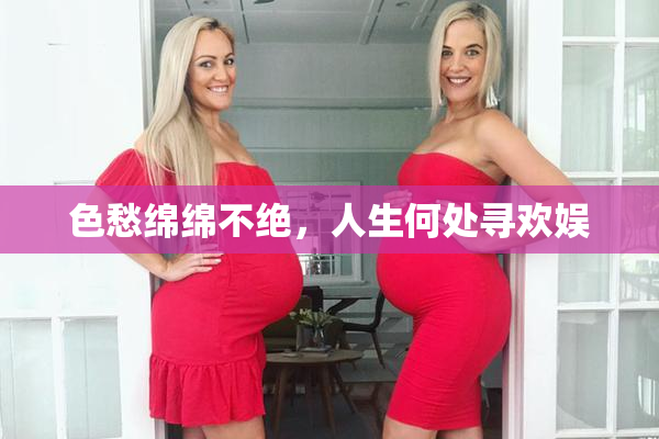 色愁绵绵不绝，人生何处寻欢娱