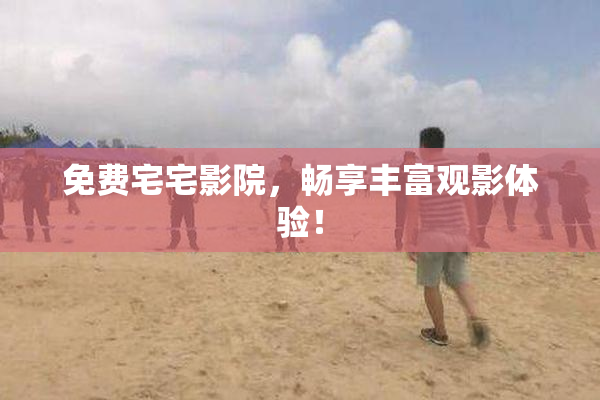 免费宅宅影院，畅享丰富观影体验！