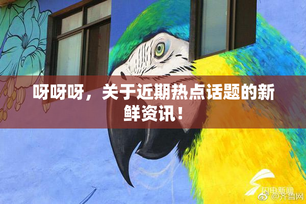 呀呀呀，关于近期热点话题的新鲜资讯！