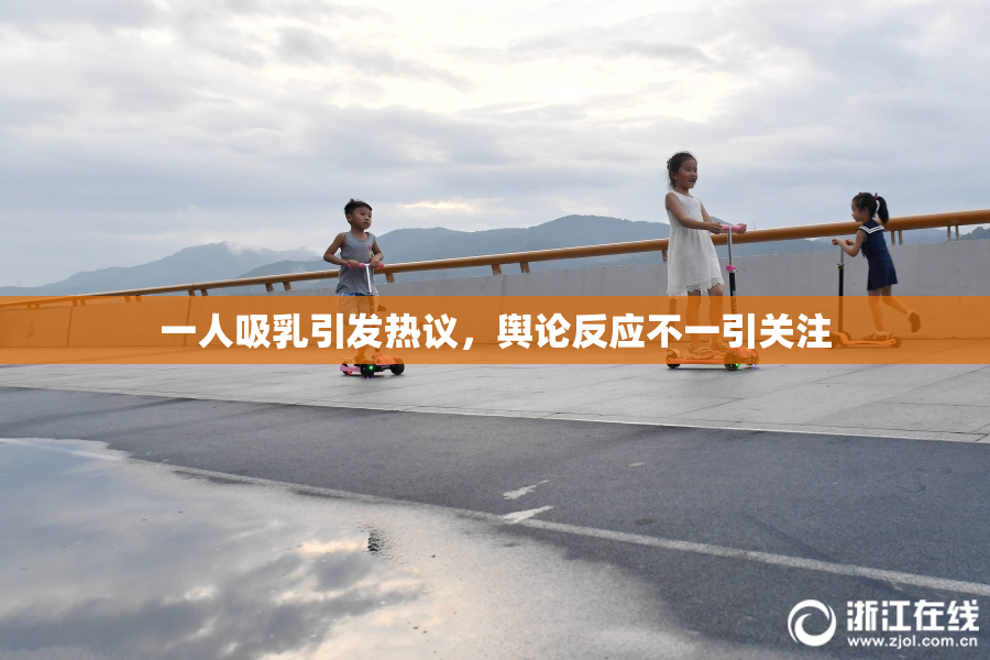 一人吸乳引发热议，舆论反应不一引关注