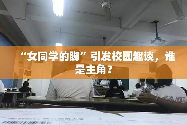 “女同学的脚”引发校园趣谈，谁是主角？