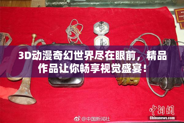 3D动漫奇幻世界尽在眼前，精品作品让你畅享视觉盛宴！