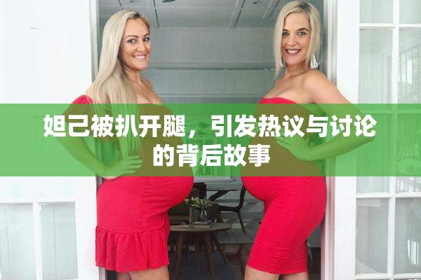 妲己被扒开腿，引发热议与讨论的背后故事