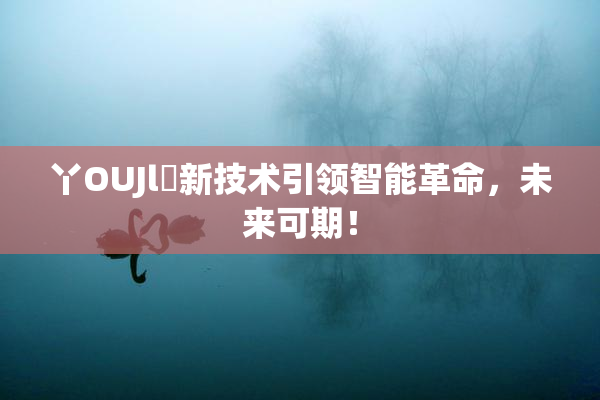丫OUJl亅新技术引领智能革命，未来可期！