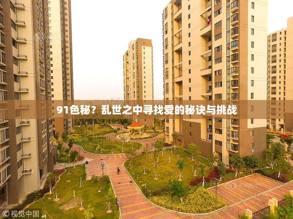 91色秘？乱世之中寻找爱的秘诀与挑战