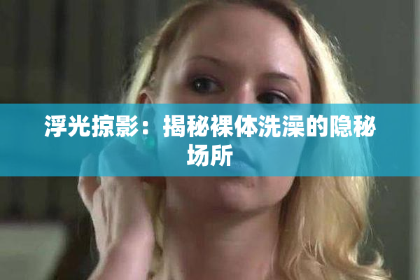 浮光掠影：揭秘裸体洗澡的隐秘场所