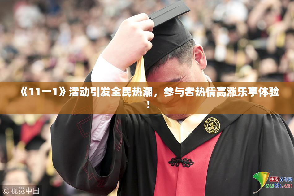 《11一1》活动引发全民热潮，参与者热情高涨乐享体验！