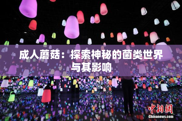 成人蘑菇：探索神秘的菌类世界与其影响