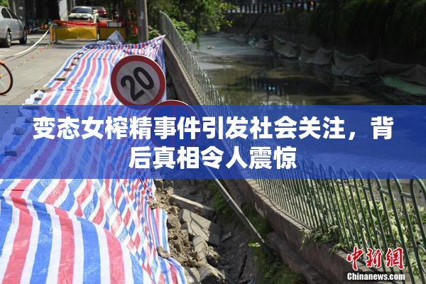 变态女榨精事件引发社会关注，背后真相令人震惊