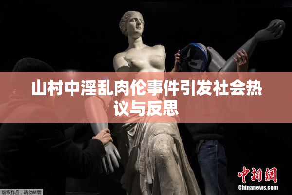 山村中淫乱肉伦事件引发社会热议与反思