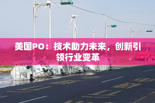 美国PO：技术助力未来，创新引领行业变革
