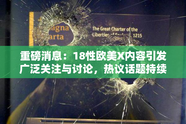 重磅消息：18性欧美X内容引发广泛关注与讨论，热议话题持续升温！