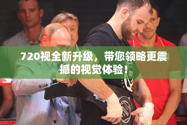 720视全新升级，带您领略更震撼的视觉体验！