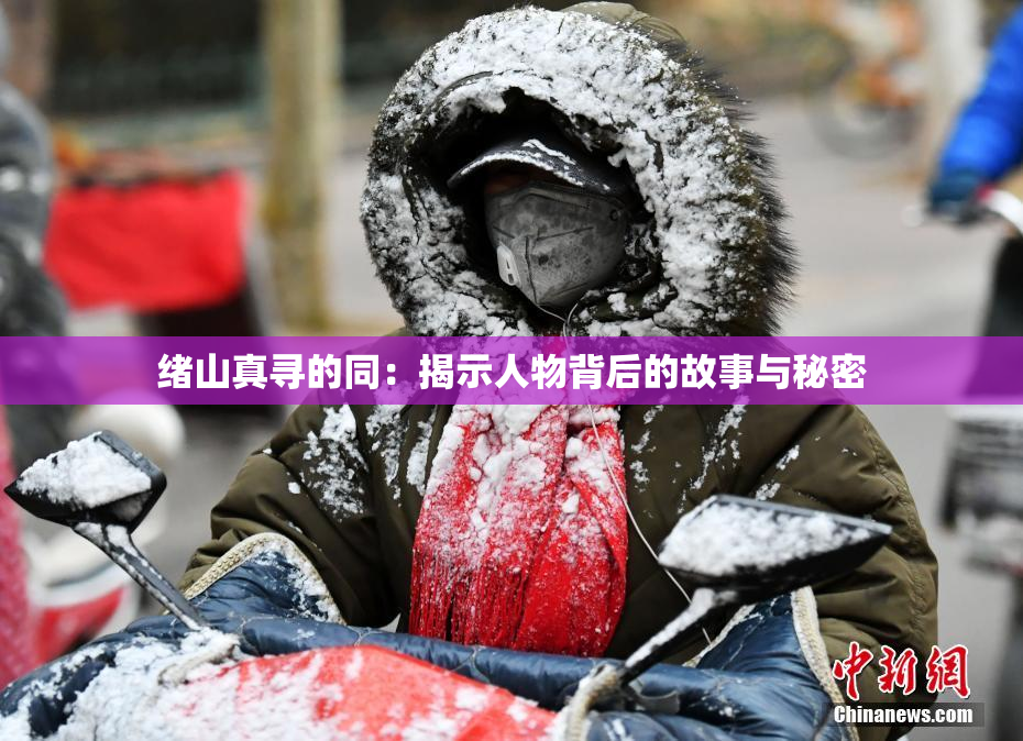 绪山真寻的同：揭示人物背后的故事与秘密