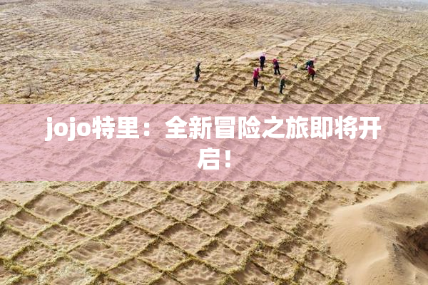 jojo特里：全新冒险之旅即将开启！