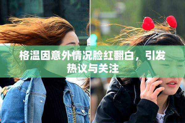 格温因意外情况脸红翻白，引发热议与关注