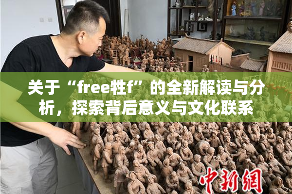 关于“free牲f”的全新解读与分析，探索背后意义与文化联系