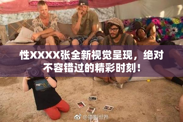 性XXXX张全新视觉呈现，绝对不容错过的精彩时刻！