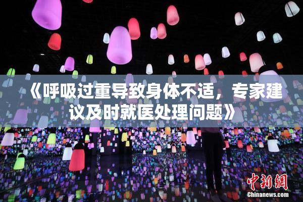 《呼吸过重导致身体不适，专家建议及时就医处理问题》