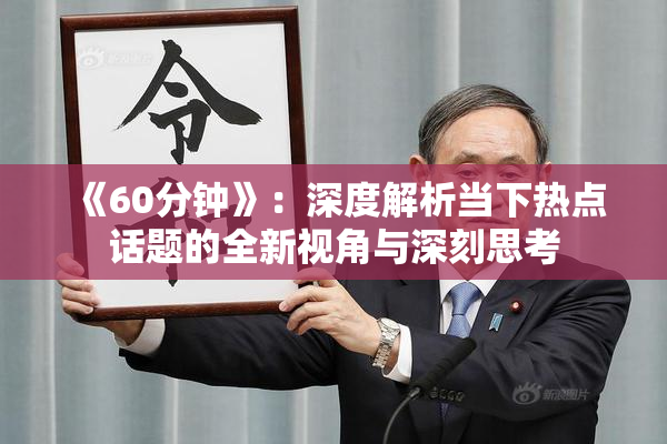 《60分钟》：深度解析当下热点话题的全新视角与深刻思考